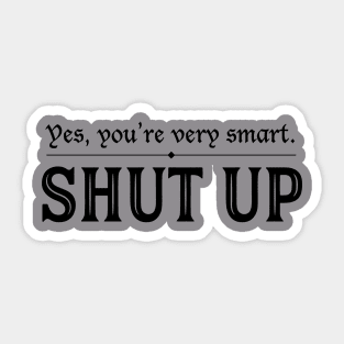 You're Very Smart. Shut Up. Sticker